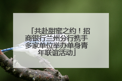 共赴甜蜜之约!招商银行兰州分行携手多家单位举办单身青年联谊活动