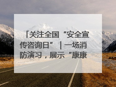 关注全国“安全宣传咨询日”｜一场消防演习，展示“康康”应急实力