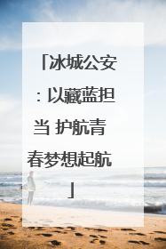 冰城公安：以藏蓝担当 护航青春梦想起航