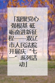 凝聚党心强根基 砥砺奋进新征程——双辽市人民法院开展庆“七一”系列活动