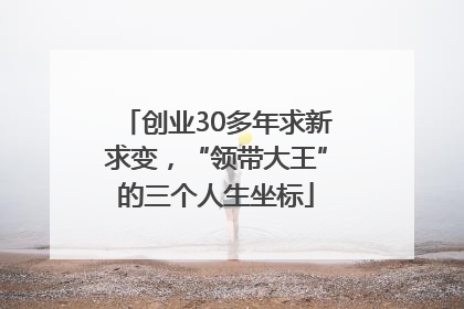 创业30多年求新求变，“领带大王”的三个人生坐标
