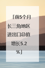前5个月长三角地区进出口总值增长5.2%