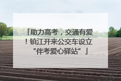 助力高考，交通有爱！镇江开来公交车设立“伴考爱心驿站”