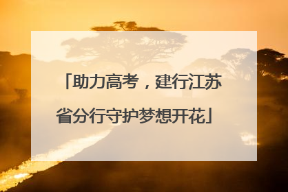 助力高考，建行江苏省分行守护梦想开花