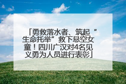 勇救落水者、筑起“生命托举”救下悬空女童！四川广汉对4名见义勇为人员进行表彰