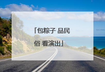包粽子 品民俗 看演出