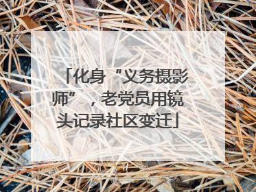 化身“义务摄影师”，老党员用镜头记录社区变迁