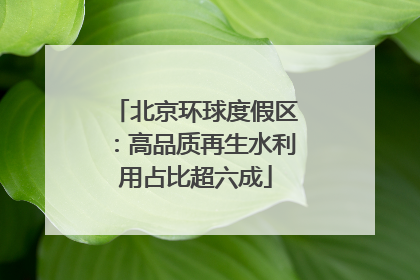 北京环球度假区：高品质再生水利用占比超六成