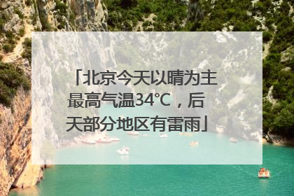 北京今天以晴为主最高气温34℃，后天部分地区有雷雨