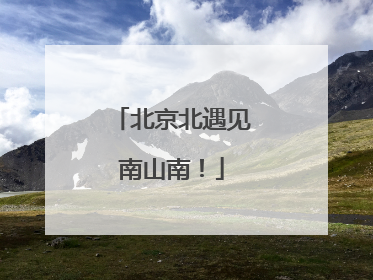 北京北遇见南山南！