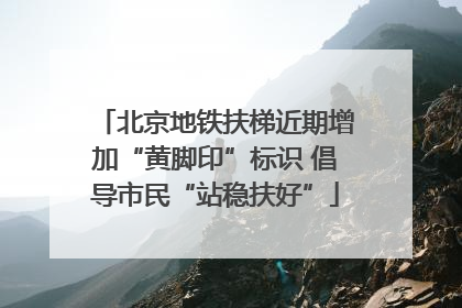 北京地铁扶梯近期增加“黄脚印”标识 倡导市民“站稳扶好”