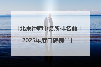 北京律师事务所排名前十2025年度口碑榜单