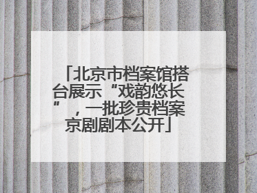 北京市档案馆搭台展示“戏韵悠长”，一批珍贵档案京剧剧本公开