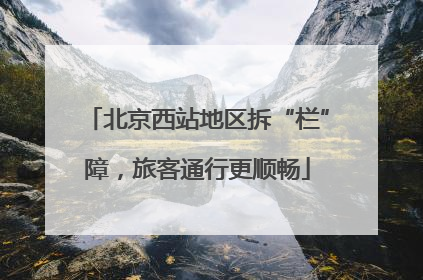 北京西站地区拆“栏”障，旅客通行更顺畅