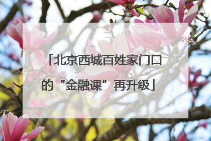 北京西城百姓家门口的“金融课”再升级
