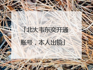 北大韦东奕开通账号，本人出镜