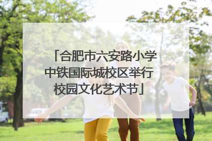 合肥市六安路小学中铁国际城校区举行校园文化艺术节