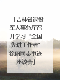 吉林省退役军人事务厅召开学习“全国先进工作者”徐丽同志事迹座谈会