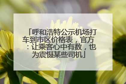 呼和浩特公示机场打车到市区价格表，官方：让乘客心中有数，也为震慑某些司机