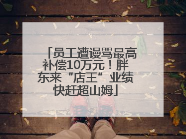 员工遭谩骂最高补偿10万元！胖东来“店王”业绩快赶超山姆