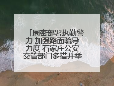 周密部署执勤警力 加强路面疏导力度 石家庄公安交管部门多措并举确保考点周边交通环境良好