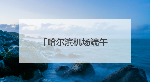 哈尔滨机场端午假期运送旅客16.2万人次