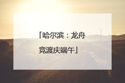 哈尔滨：龙舟竞渡庆端午