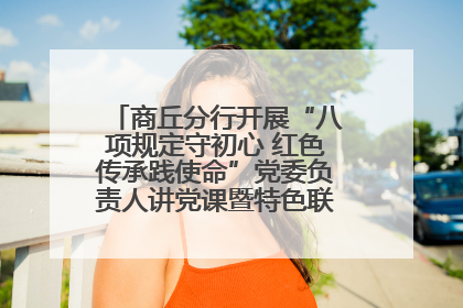 商丘分行开展“八项规定守初心 红色传承践使命”党委负责人讲党课暨特色联合党建活动