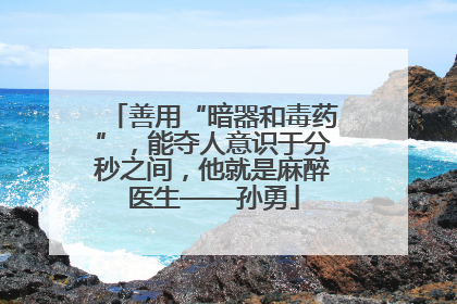 善用“暗器和毒药”，能夺人意识于分秒之间，他就是麻醉医生——孙勇