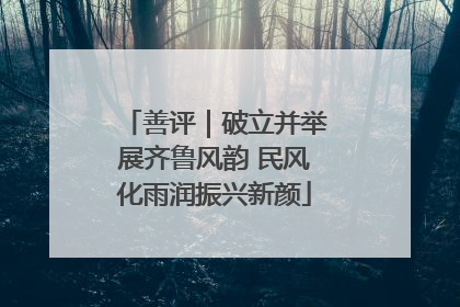 善评｜破立并举展齐鲁风韵 民风化雨润振兴新颜