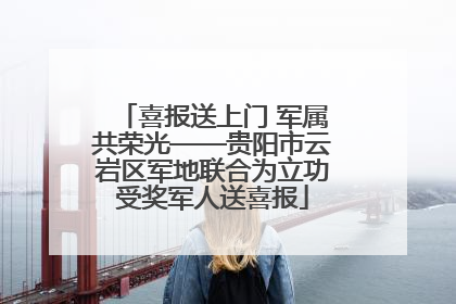 喜报送上门 军属共荣光——贵阳市云岩区军地联合为立功受奖军人送喜报