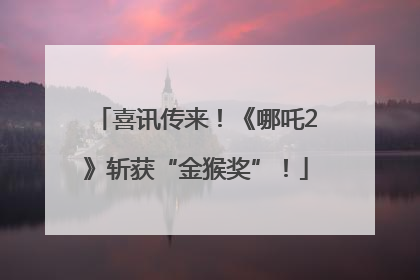 喜讯传来！《哪吒2》斩获“金猴奖”！