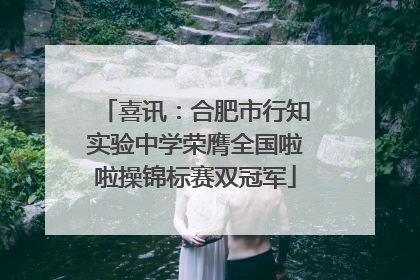 喜讯：合肥市行知实验中学荣膺全国啦啦操锦标赛双冠军