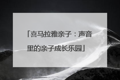 喜马拉雅亲子：声音里的亲子成长乐园