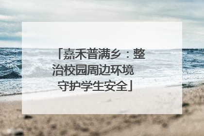 嘉禾普满乡：整治校园周边环境 守护学生安全