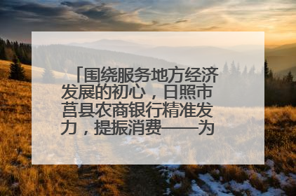 围绕服务地方经济发展的初心，日照市莒县农商银行精准发力，提振消费——为文旅注入金融动能