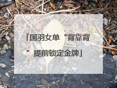 国羽女单“背靠背”提前锁定金牌