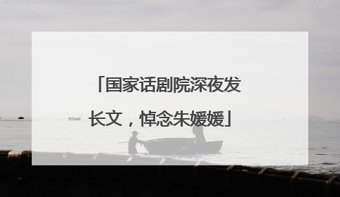 国家话剧院深夜发长文，悼念朱媛媛