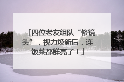 四位老友组队“修镜头”，视力焕新后，连饭菜都鲜亮了！