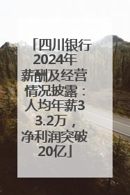 四川银行2024年薪酬及经营情况披露：人均年薪33.2万，净利润突破20亿