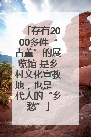 存有2000多件“古董”的展览馆 是乡村文化宣教地，也是一代人的“乡愁”