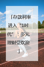 存款利率进入“1时代”：多元理财受欢迎