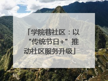 学院巷社区：以“传统节日+”推动社区服务升级