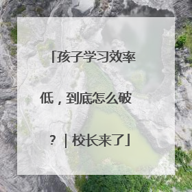 孩子学习效率低，到底怎么破？｜校长来了