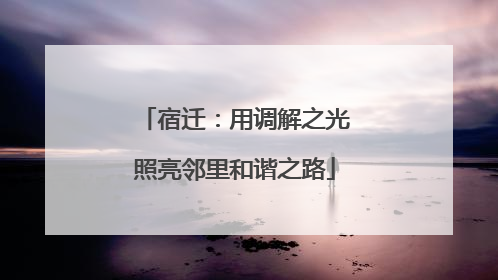 宿迁：用调解之光照亮邻里和谐之路