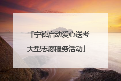 宁德启动爱心送考大型志愿服务活动