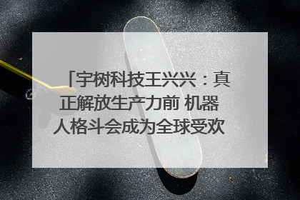 宇树科技王兴兴：真正解放生产力前 机器人格斗会成为全球受欢迎的赛事｜科技观察