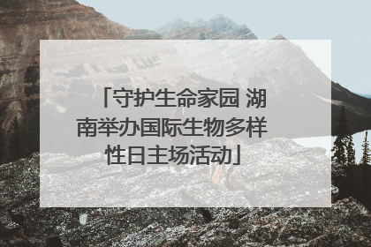 守护生命家园 湖南举办国际生物多样性日主场活动