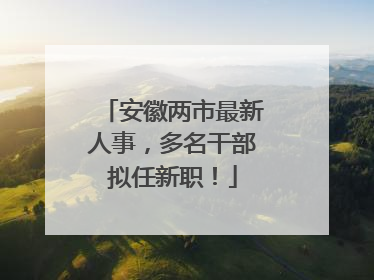 安徽两市最新人事，多名干部拟任新职！
