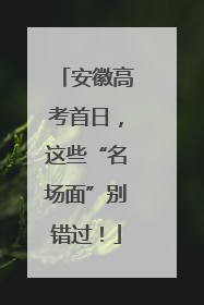 安徽高考首日，这些“名场面”别错过！